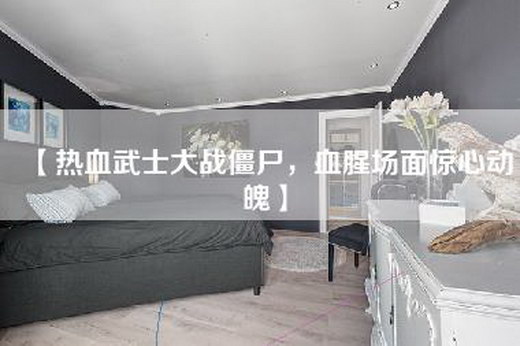 【热血武士大战僵尸，血腥场面惊心动魄】