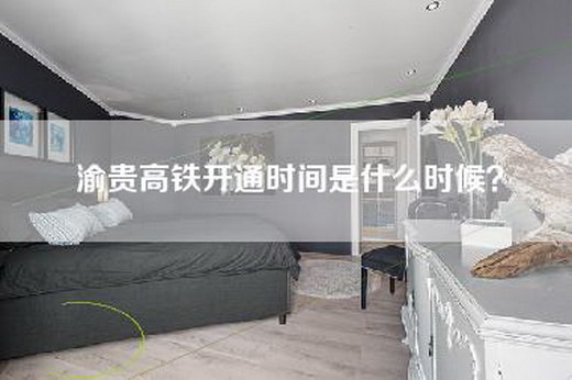 渝贵高铁开通时间是什么时候？