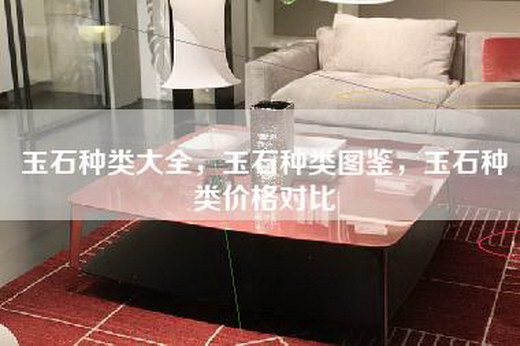 玉石种类大全，玉石种类图鉴，玉石种类价格对比