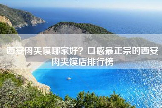西安肉夹馍哪家好？口感最正宗的西安肉夹馍店排行榜