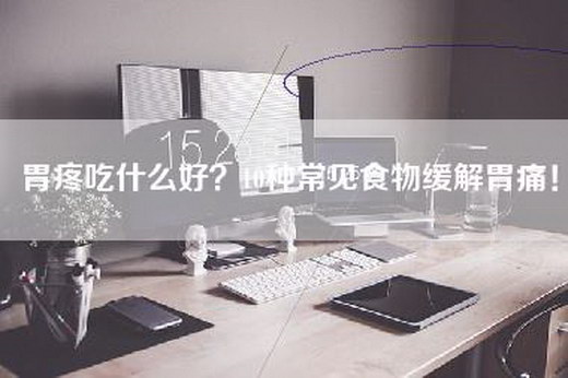 胃疼吃什么好？10种常见食物缓解胃痛！