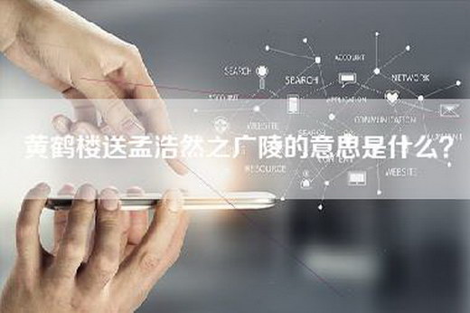 黄鹤楼送孟浩然之广陵的意思是什么？