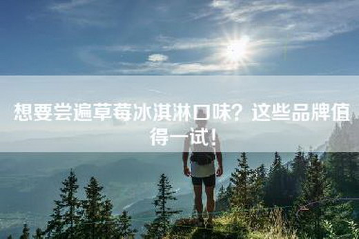 想要尝遍草莓冰淇淋口味？这些品牌值得一试！