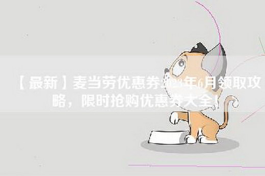 【最新】麦当劳优惠券2023年6月领取攻略，限时抢购优惠券大全！