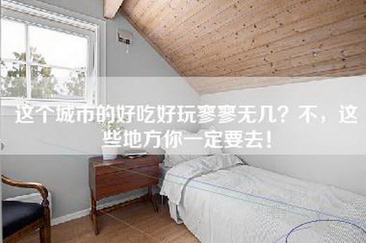 这个城市的好吃好玩寥寥无几？不，这些地方你一定要去！