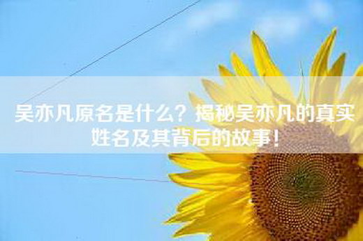 吴亦凡原名是什么？揭秘吴亦凡的真实姓名及其背后的故事！