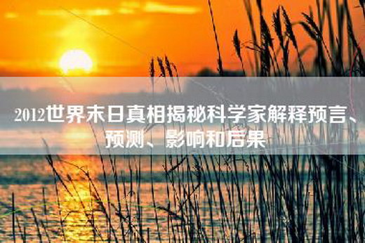 2012世界末日真相揭秘科学家解释预言、预测、影响和后果