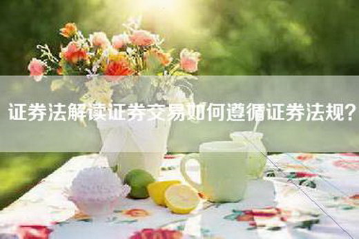 证券法解读证券交易如何遵循证券法规？