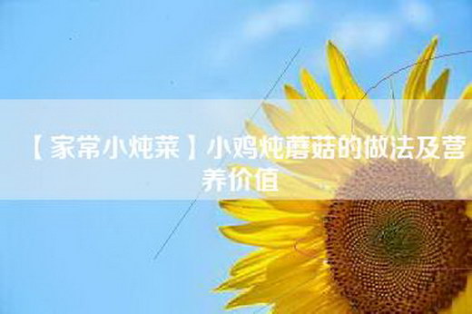 【家常小炖菜】小鸡炖蘑菇的做法及营养价值
