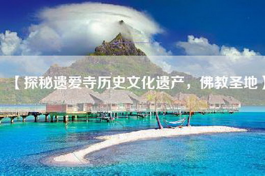 【探秘遗爱寺历史文化遗产，佛教圣地】