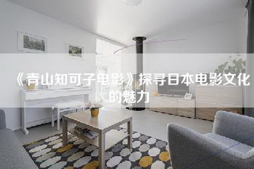 《青山知可子电影》探寻日本电影文化的魅力