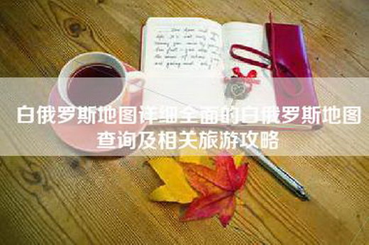 白俄罗斯地图详细全面的白俄罗斯地图查询及相关旅游攻略