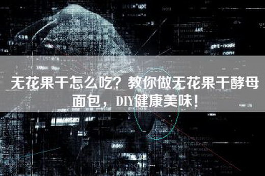 无花果干怎么吃？教你做无花果干酵母面包，DIY健康美味！