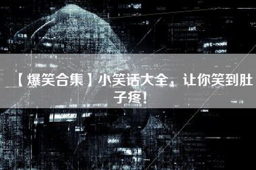 【爆笑合集】小笑话大全，让你笑到肚子疼！