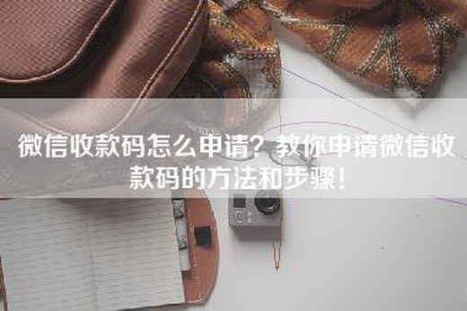 微信收款码怎么申请？教你申请微信收款码的方法和步骤！