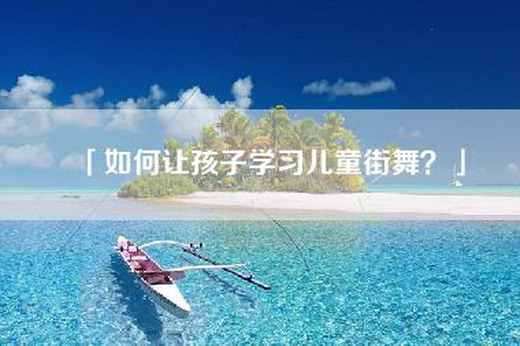 「如何让孩子学习儿童街舞？」