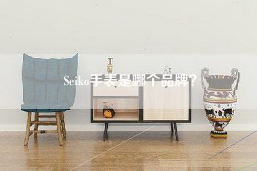 Seiko手表是哪个品牌？
