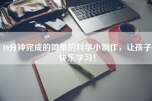 10分钟完成的简单的科学小制作，让孩子快乐学习！