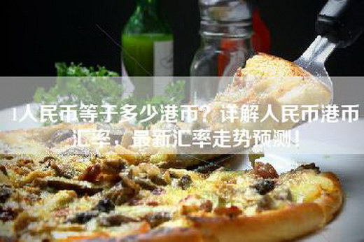1人民币等于多少港币？详解人民币港币汇率，最新汇率走势预测！