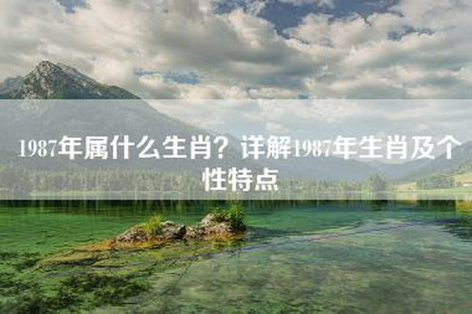 1987年属什么生肖？详解1987年生肖及个性特点