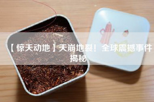 【惊天动地】天崩地裂！全球震撼事件揭秘