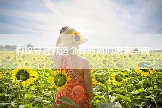 豹纹守宫打造个性时尚的居家空间