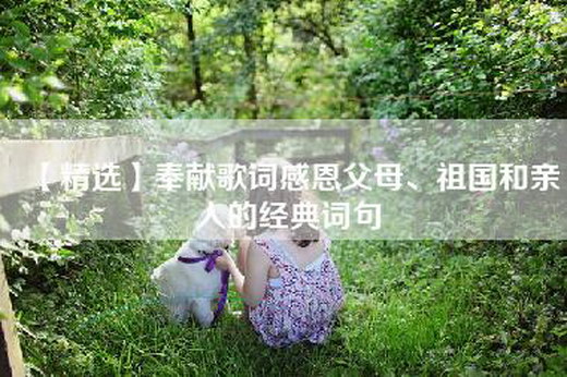 【精选】奉献歌词感恩父母、祖国和亲人的经典词句