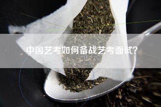 中国艺考如何备战艺考面试？