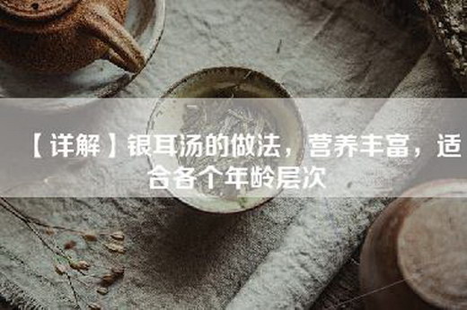 【详解】银耳汤的做法，营养丰富，适合各个年龄层次