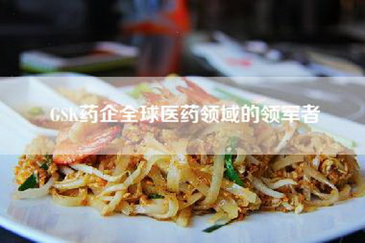 GSK药企全球医药领域的领军者