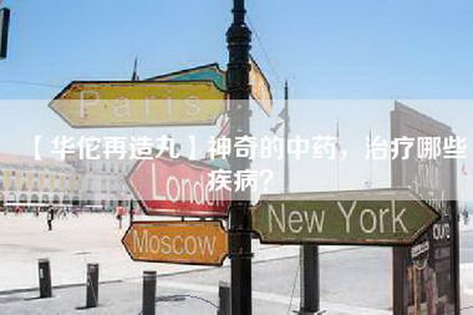 【华佗再造丸】神奇的中药，治疗哪些疾病？