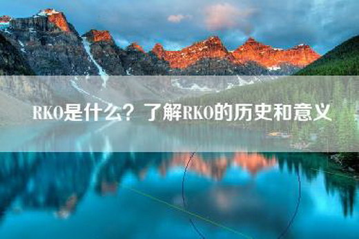 RKO是什么？了解RKO的历史和意义