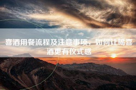 喜酒用餐流程及注意事项，如何让喝喜酒更有仪式感