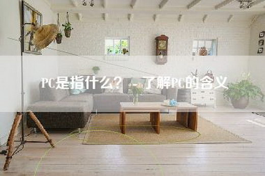 PC是指什么？ - 了解PC的含义