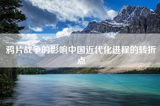 鸦片战争的影响中国近代化进程的转折点