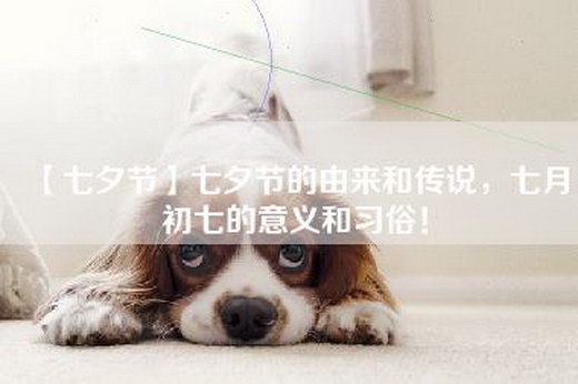 【七夕节】七夕节的由来和传说，七月初七的意义和习俗！