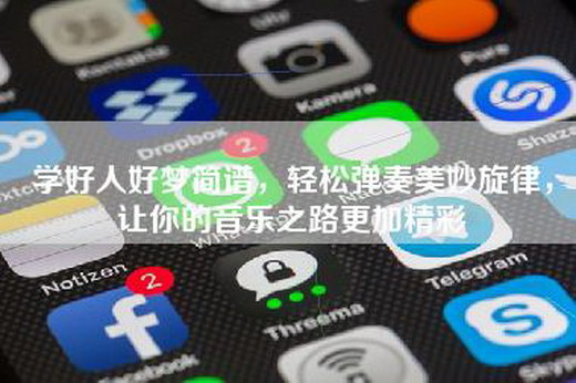 学好人好梦简谱，轻松弹奏美妙旋律，让你的音乐之路更加精彩
