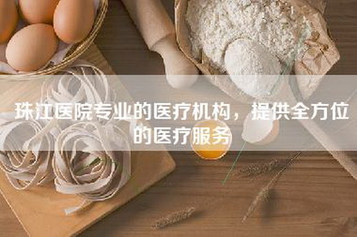 珠江医院专业的医疗机构，提供全方位的医疗服务