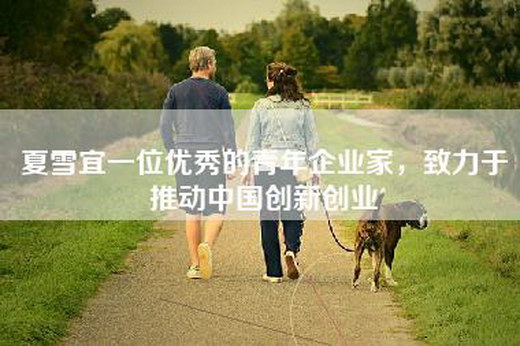 夏雪宜一位优秀的青年企业家，致力于推动中国创新创业