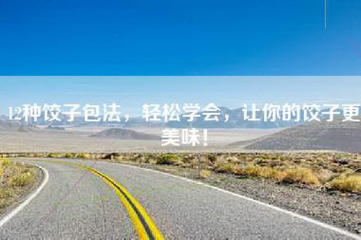 12种饺子包法，轻松学会，让你的饺子更美味！