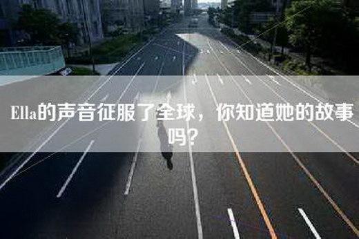 Ella的声音征服了全球，你知道她的故事吗？