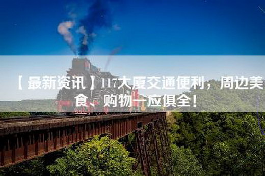 【最新资讯】117大厦交通便利，周边美食、购物一应俱全！