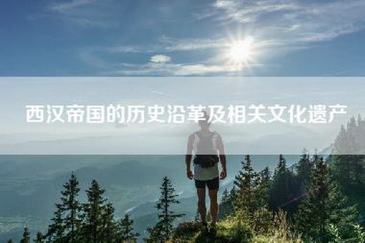 西汉帝国的历史沿革及相关文化遗产
