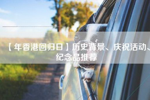 【年香港回归日】历史背景、庆祝活动、纪念品推荐