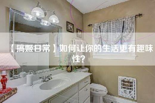 【搞姬日常】如何让你的生活更有趣味性？