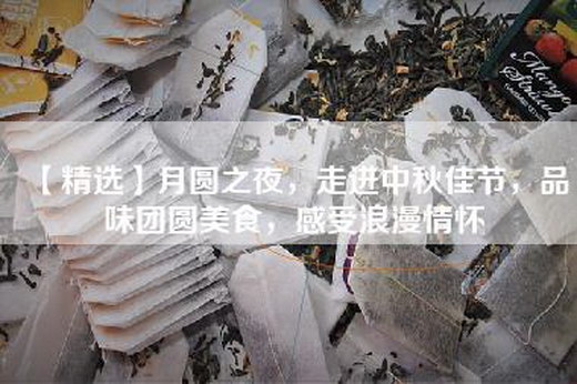 【精选】月圆之夜，走进中秋佳节，品味团圆美食，感受浪漫情怀