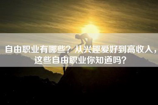 自由职业有哪些？从兴趣爱好到高收入，这些自由职业你知道吗？