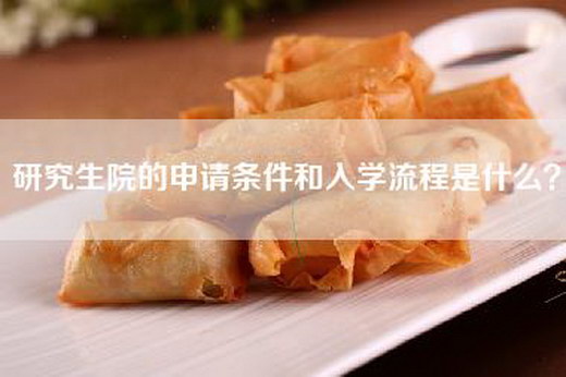 研究生院的申请条件和入学流程是什么？