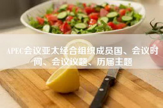APEC会议亚太经合组织成员国、会议时间、会议议题、历届主题