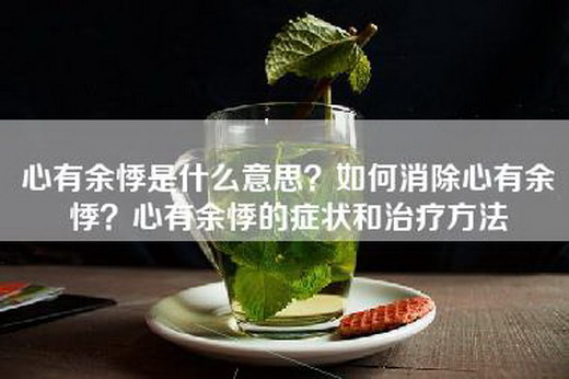 心有余悸是什么意思？如何消除心有余悸？心有余悸的症状和治疗方法